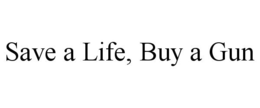 SAVE A LIFE, BUY A GUN trademark