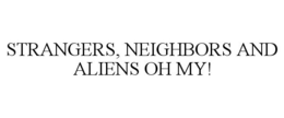 STRANGERS, NEIGHBORS AND ALIENS OH MY! trademark