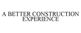 A BETTER CONSTRUCTION EXPERIENCE trademark