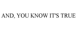 AND, YOU KNOW IT'S TRUE trademark