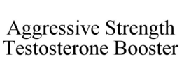 AGGRESSIVE STRENGTH TESTOSTERONE BOOSTER trademark