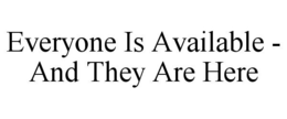 EVERYONE IS AVAILABLE - AND THEY ARE HERE trademark