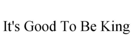 IT'S GOOD TO BE KING trademark