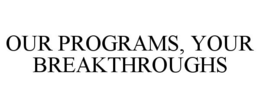 OUR PROGRAMS, YOUR BREAKTHROUGHS trademark