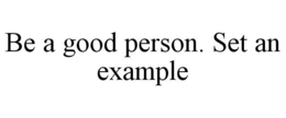 BE A GOOD PERSON. SET AN EXAMPLE trademark
