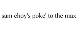 SAM CHOY'S POKE' TO THE MAX trademark