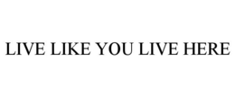 LIVE LIKE YOU LIVE HERE trademark