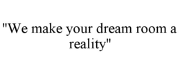 "WE MAKE YOUR DREAM ROOM A REALITY" trademark