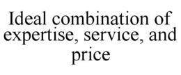 IDEAL COMBINATION OF EXPERTISE, SERVICE, AND PRICE trademark