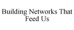 BUILDING NETWORKS THAT FEED US trademark