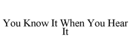 YOU KNOW IT WHEN YOU HEAR IT trademark