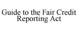 GUIDE TO THE FAIR CREDIT REPORTING ACT trademark