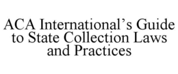 ACA INTERNATIONAL'S GUIDE TO STATE COLLECTION LAWS AND PRACTICES trademark
