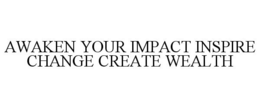 AWAKEN YOUR IMPACT INSPIRE CHANGE CREATE WEALTH trademark
