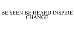BE SEEN BE HEARD INSPIRE CHANGE trademark