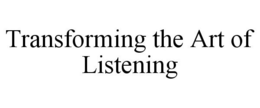 TRANSFORMING THE ART OF LISTENING trademark