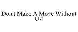 DON'T MAKE A MOVE WITHOUT US! trademark