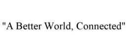 "A BETTER WORLD, CONNECTED" trademark