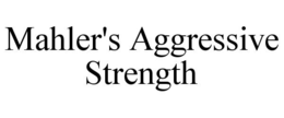 MAHLER'S AGGRESSIVE STRENGTH trademark
