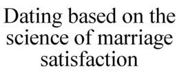 DATING BASED ON THE SCIENCE OF MARRIAGE SATISFACTION trademark