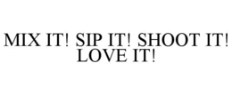 MIX IT! SIP IT! SHOOT IT! LOVE IT! trademark