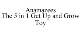 ANAMAZEES THE 5 IN 1 GET UP AND GROW TOY trademark