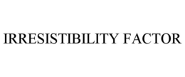 IRRESISTIBILITY FACTOR trademark