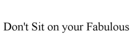 DON'T SIT ON YOUR FABULOUS trademark