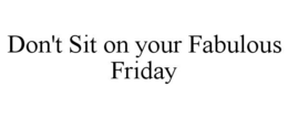 DON'T SIT ON YOUR FABULOUS FRIDAY trademark