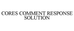 CORES COMMENT RESPONSE SOLUTION trademark