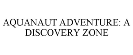 AQUANAUT ADVENTURE: A DISCOVERY ZONE trademark