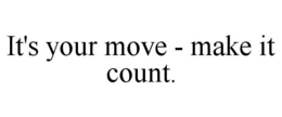 IT'S YOUR MOVE - MAKE IT COUNT. trademark