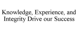KNOWLEDGE, EXPERIENCE, AND INTEGRITY DRIVE OUR SUCCESS trademark