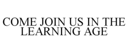 COME JOIN US IN THE LEARNING AGE trademark
