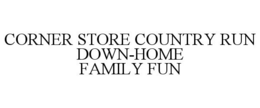 CORNER STORE COUNTRY RUN DOWN-HOME FAMILY FUN trademark