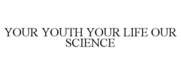 YOUR YOUTH YOUR LIFE OUR SCIENCE trademark