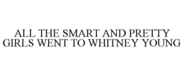 ALL THE SMART AND PRETTY GIRLS WENT TO WHITNEY YOUNG trademark