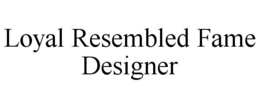 LOYAL RESEMBLED FAME DESIGNER trademark