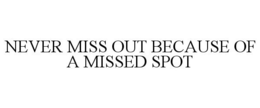 NEVER MISS OUT BECAUSE OF A MISSED SPOT trademark
