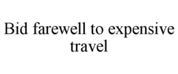 BID FAREWELL TO EXPENSIVE TRAVEL trademark