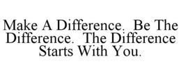 MAKE A DIFFERENCE. BE THE DIFFERENCE. THE DIFFERENCE STARTS WITH YOU. trademark