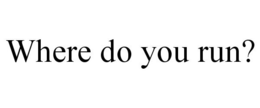 WHERE DO YOU RUN? trademark