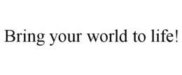 BRING YOUR WORLD TO LIFE! trademark