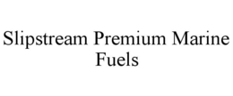 SLIPSTREAM PREMIUM MARINE FUELS trademark