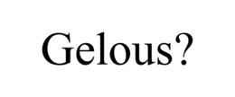 GELOUS? trademark