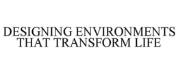 DESIGNING ENVIRONMENTS THAT TRANSFORM LIFE trademark
