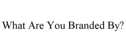WHAT ARE YOU BRANDED BY? trademark