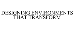 DESIGNING ENVIRONMENTS THAT TRANSFORM trademark