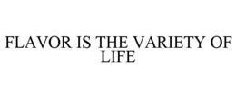 FLAVOR IS THE VARIETY OF LIFE trademark