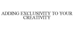 ADDING EXCLUSIVITY TO YOUR CREATIVITY trademark